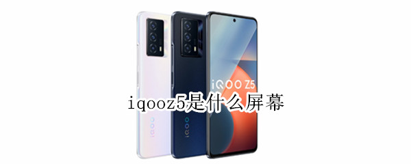 iqooz5是什么屏幕（iQOOz5是什么屏幕）