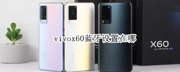 vivox60蓝牙设置在哪（vivox60pro蓝牙设置在哪）