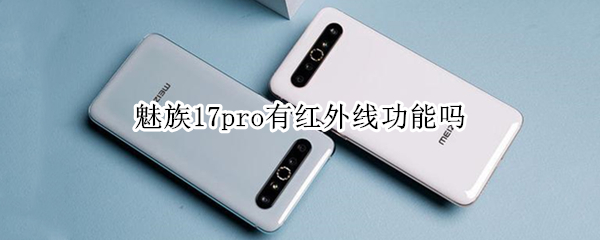 魅族17pro有红外线功能吗（魅族18pro有红外线功能吗）