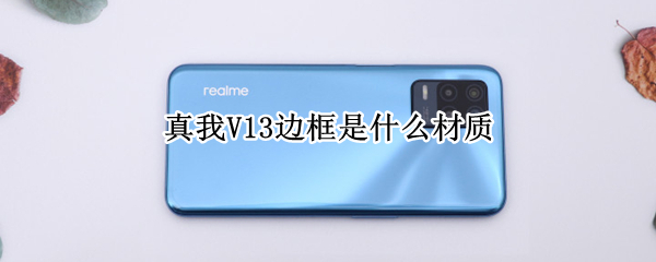真我V13边框是什么材质 真我v15边框材质