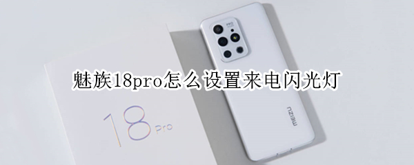 魅族18pro怎么设置来电闪光灯（魅族18pro怎么设置来电闪光灯功能）