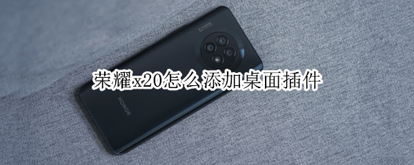荣耀x20怎么添加桌面插件（荣耀x20怎样添加桌面小工具）