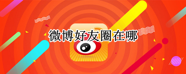 微博好友圈在哪 微博好友圈在哪编辑