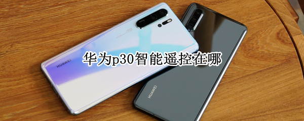 华为p30智能遥控在哪（华为手机智能遥控在哪p30pro）