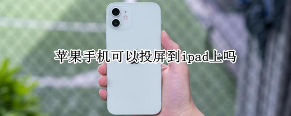 苹果手机可以投屏到ipad上吗 苹果手机可以投屏到ipad上吗