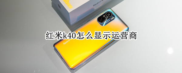 红米k40怎么显示运营商（红米k40显示运营商名称）