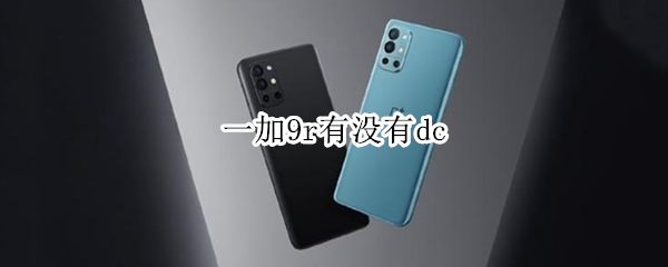 一加9r有没有dc 一加9r有没有无线充电