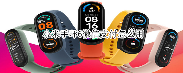 小米手环6微信支付怎么用 小米手环6微信支付怎么用的