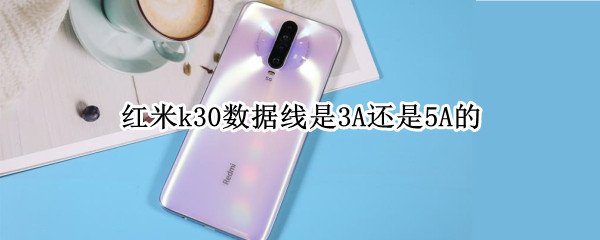 红米k30数据线是3A还是5A的 红米k305g版充电线是3a还是5A的