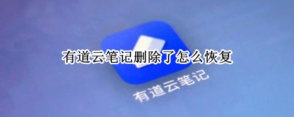 有道云笔记删除了怎么恢复（有道云笔记删除了怎么恢复app）