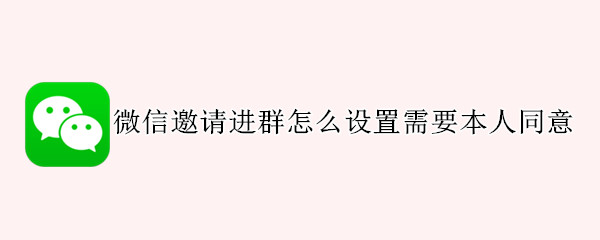 微信邀请进群怎么设置需要本人同意（微信被邀请进群怎么设置需要本人同意）