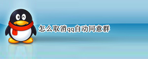 怎么取消qq自动同意群 怎么取消qq自动同意群2022
