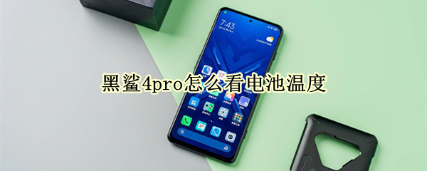 黑鲨4pro怎么看电池温度 黑鲨4怎么查看电池寿命