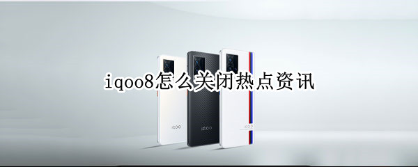 iqoo8怎么关闭热点资讯 iqoo热点自动关闭