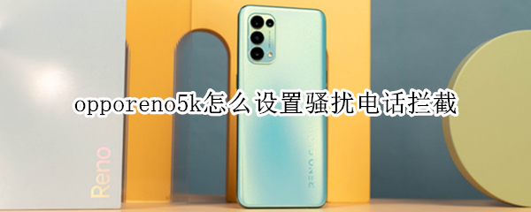 opporeno5k怎么设置骚扰电话拦截 opporeno5pro怎样设置骚扰电话