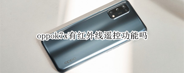 oppok7x有红外线遥控功能吗 oppok7手机有没有红外线遥控功能