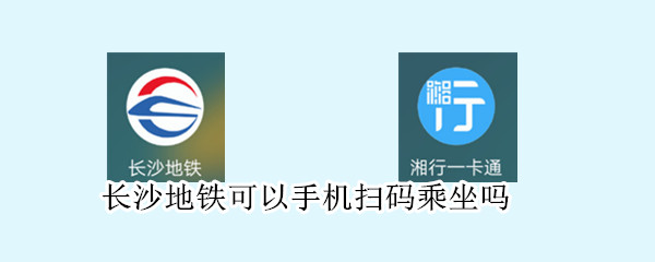 长沙地铁可以手机扫码乘坐吗 长沙地铁可以手机扫码进站吗