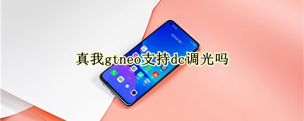 真我gtneo支持dc调光吗 真我gt neo支持dc调光吗