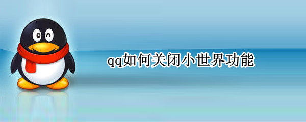 qq如何关闭小世界功能 qq怎么关闭小世界功能