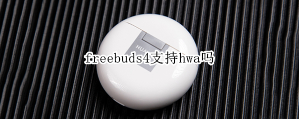 freebuds4支持hwa吗（freebudspro支持HWA吗）