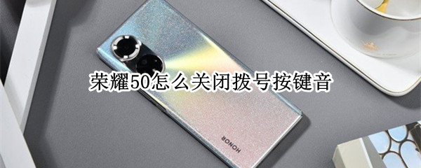 荣耀50怎么关闭拨号按键音（华为荣耀50按键音怎么设置）
