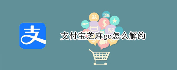 支付宝芝麻go怎么解约 支付宝芝麻go怎么解约会员