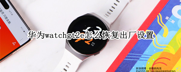 华为watchgt2e怎么恢复出厂设置（华为watchgt如何恢复出厂设置）