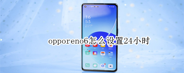 opporeno6怎么设置24小时 opporeno6时间怎么设置