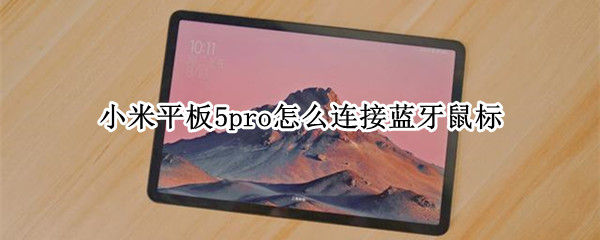 小米平板5pro怎么连接蓝牙鼠标（小米平板5pro连接蓝牙鼠标后不能复制吗）