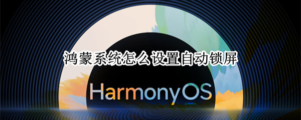 鸿蒙系统怎么设置自动锁屏 鸿蒙 自动锁屏