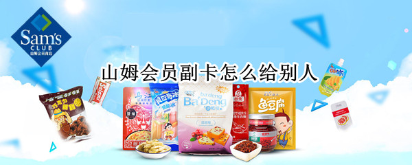 山姆会员副卡怎么给别人 山姆会员卡怎么给副卡