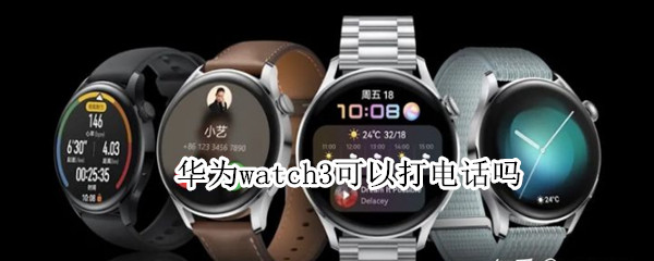 华为watch3可以打电话吗（华为watch3可以接听电话吗）