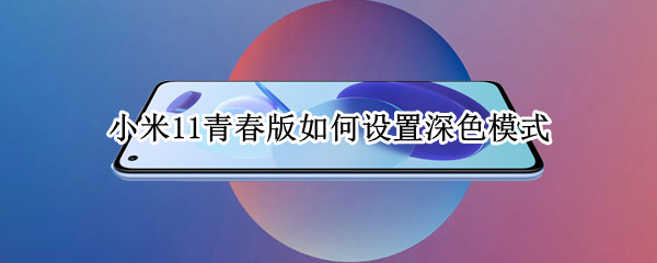 小米11青春版如何设置深色模式 小米11青春版如何设置深色模式手机
