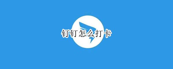 钉钉怎么打卡（钉钉怎么打卡签到）