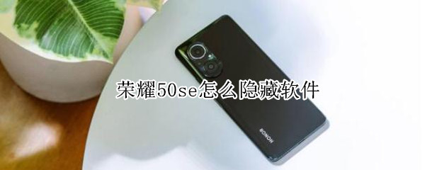 荣耀50se怎么隐藏软件 荣耀50se怎么隐藏软件在哪里