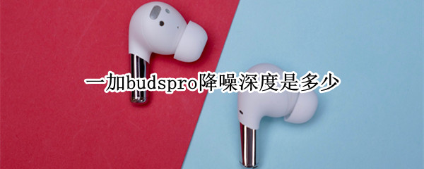 一加budspro降噪深度是多少（一加budspro怎么开降噪）