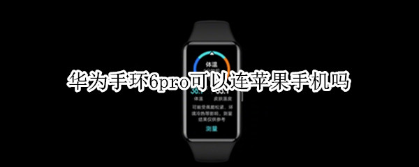 华为手环6pro可以连苹果手机吗（华为手环6pro iphone）