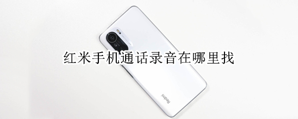 红米手机通话录音在哪里找 红米手机通话录音怎么找