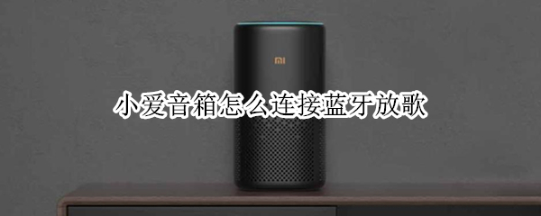 小爱音箱怎么连接蓝牙放歌 小爱音箱怎么连接蓝牙放歌视频