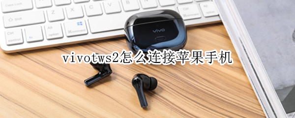 vivotws2怎么连接苹果手机（vivotws2连接苹果手机怎么关闭降噪）