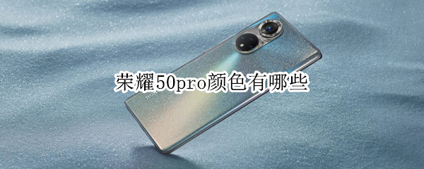 荣耀50pro颜色有哪些（荣耀50pro哪种颜色好看）