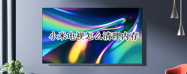 小米电视怎么清理内存（康佳电视内存不足怎么清理内存）
