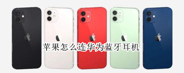 苹果怎么连华为蓝牙耳机 苹果手机怎么连华为无线耳机