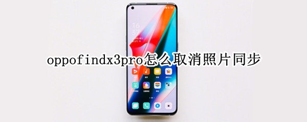 oppofindx3pro怎么取消照片同步 oppo照片同步怎么关闭