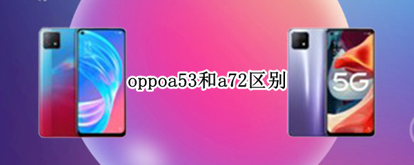 oppoa53和a72区别 oppoa53和a73区别