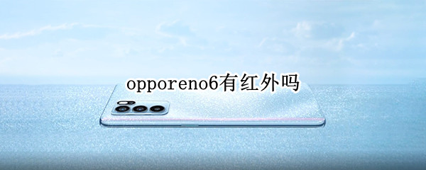 opporeno6有红外吗（opporeno6支不支持红外线）