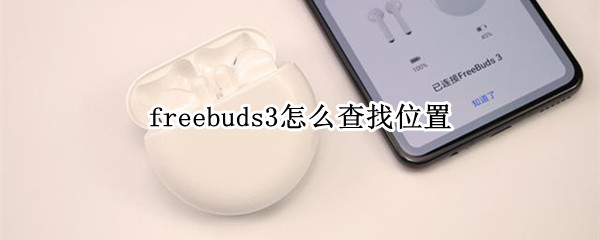 freebuds3怎么查找位置 freebuds3如何查找