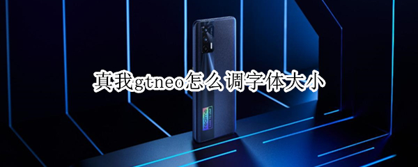 真我gtneo怎么调字体大小（真我gtneo怎么改语言）