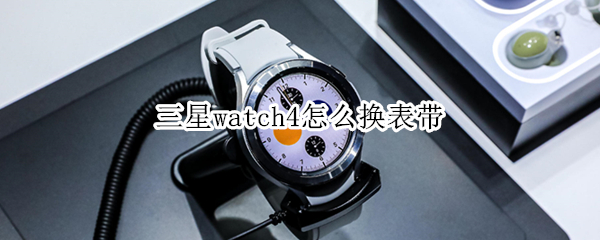 三星watch4怎么换表带 三星watch3表带怎么拆