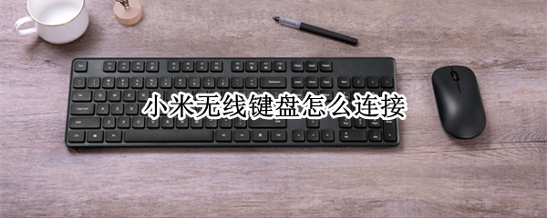 小米无线键盘怎么连接（小米无线键盘怎么连接电脑没反应）
